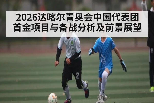 2026达喀尔青奥会中国代表团首金项目与备战分析及前景展望