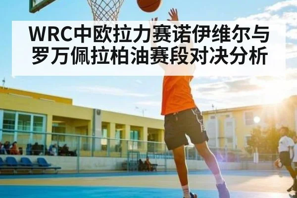 WRC中欧拉力赛诺伊维尔与罗万佩拉柏油赛段对决分析
